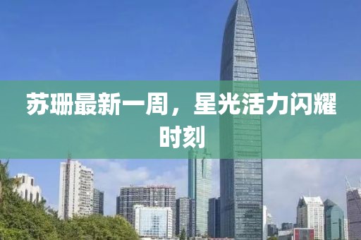 苏珊最新一周，星光活力闪耀时刻