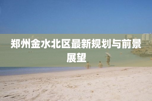 郑州金水北区最新规划与前景展望