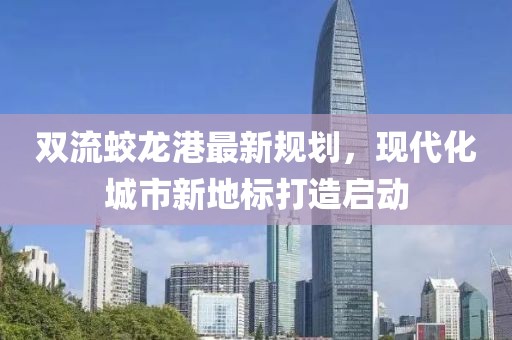 双流蛟龙港最新规划，现代化城市新地标打造启动