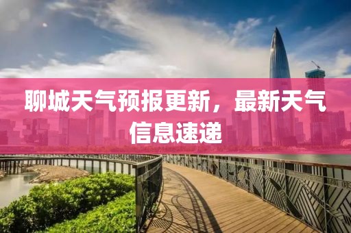 聊城天气预报更新，最新天气信息速递