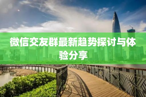 微信交友群最新趋势探讨与体验分享