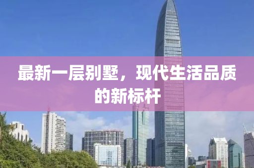 最新一层别墅，现代生活品质的新标杆