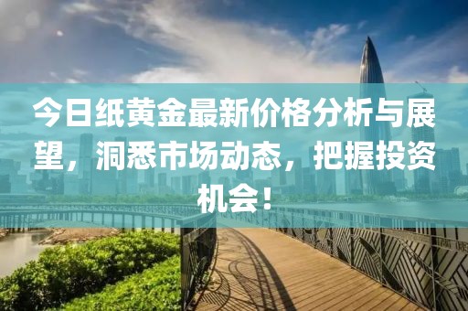 今日纸黄金最新价格分析与展望，洞悉市场动态，把握投资机会！