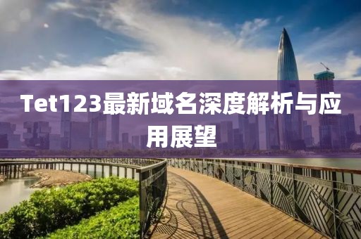 Tet123最新域名深度解析与应用展望