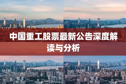 中国重工股票最新公告深度解读与分析