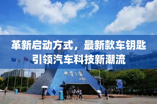 革新启动方式，最新款车钥匙引领汽车科技新潮流