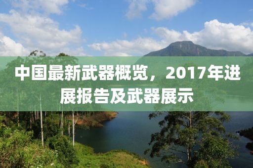中国最新武器概览，2017年进展报告及武器展示
