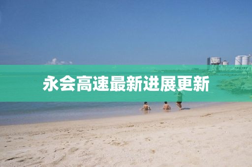 永会高速最新进展更新