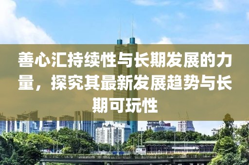 善心汇持续性与长期发展的力量，探究其最新发展趋势与长期可玩性
