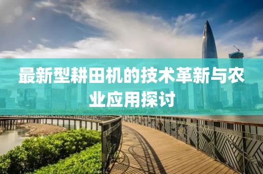 最新型耕田机的技术革新与农业应用探讨