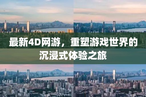 最新4D网游，重塑游戏世界的沉浸式体验之旅