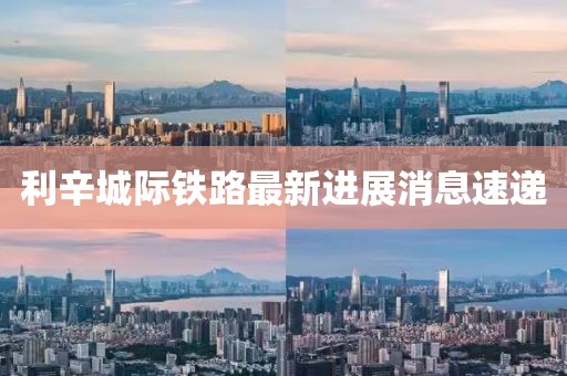 利辛城际铁路最新进展消息速递