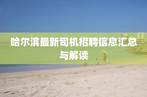 哈尔滨最新司机招聘信息汇总与解读