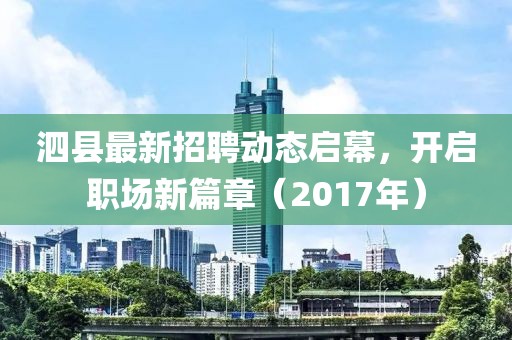泗县最新招聘动态启幕，开启职场新篇章（2017年）
