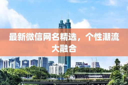 最新微信网名精选，个性潮流大融合