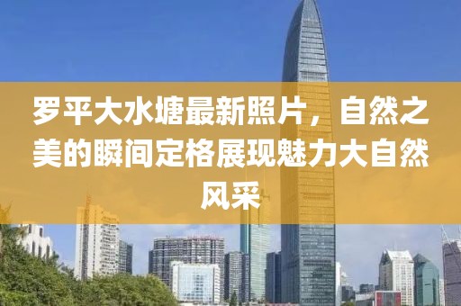 罗平大水塘最新照片，自然之美的瞬间定格展现魅力大自然风采