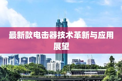 最新款电击器技术革新与应用展望