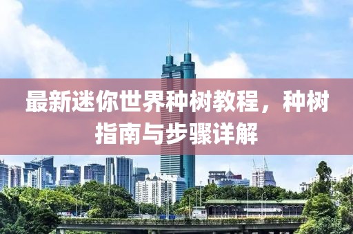 最新迷你世界种树教程，种树指南与步骤详解