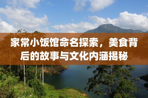 家常小饭馆命名探索，美食背后的故事与文化内涵揭秘