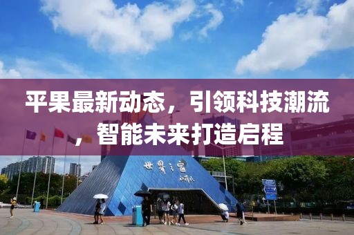 平果最新动态，引领科技潮流，智能未来打造启程