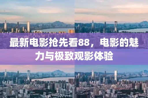 最新电影抢先看88，电影的魅力与极致观影体验