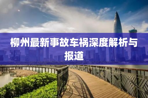 柳州最新事故车祸深度解析与报道