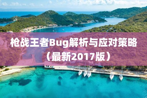 枪战王者Bug解析与应对策略（最新2017版）
