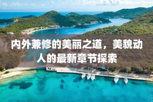 内外兼修的美丽之道，美貌动人的最新章节探索