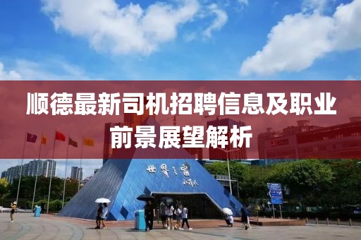 顺德最新司机招聘信息及职业前景展望解析