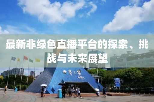 最新非绿色直播平台的探索、挑战与未来展望
