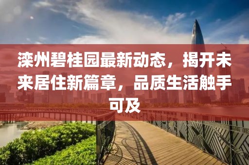 滦州碧桂园最新动态，揭开未来居住新篇章，品质生活触手可及
