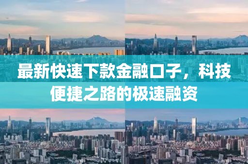 最新快速下款金融口子，科技便捷之路的极速融资