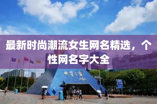 最新时尚潮流女生网名精选，个性网名字大全
