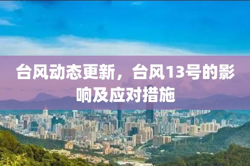 台风动态更新，台风13号的影响及应对措施