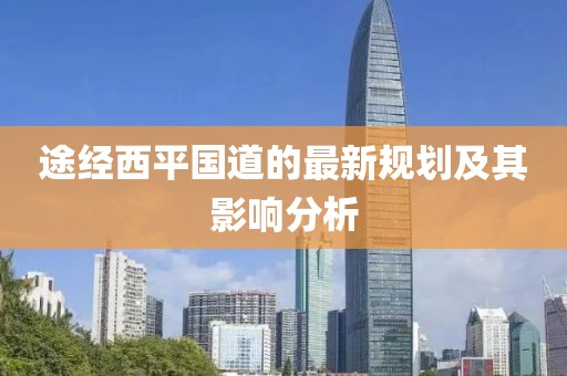 途经西平国道的最新规划及其影响分析