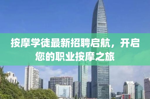 按摩学徒最新招聘启航，开启您的职业按摩之旅