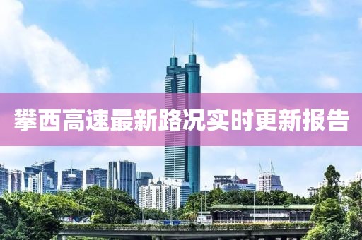 攀西高速最新路况实时更新报告