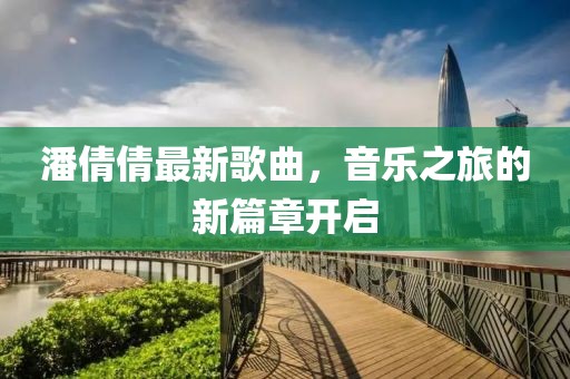 潘倩倩最新歌曲，音乐之旅的新篇章开启