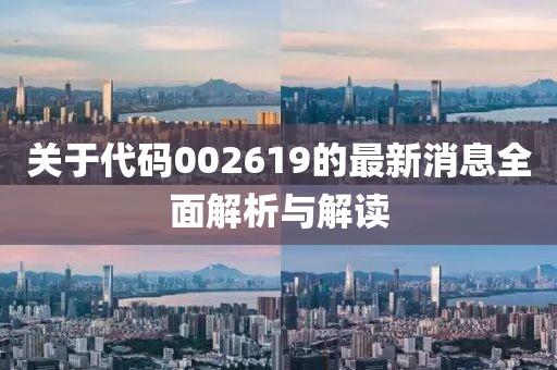 关于代码002619的最新消息全面解析与解读