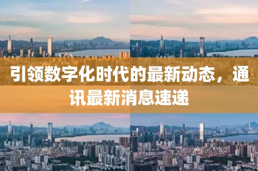 引领数字化时代的最新动态，通讯最新消息速递