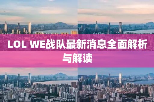 LOL WE战队最新消息全面解析与解读