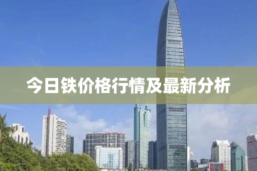 今日铁价格行情及最新分析