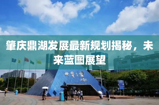 肇庆鼎湖发展最新规划揭秘，未来蓝图展望