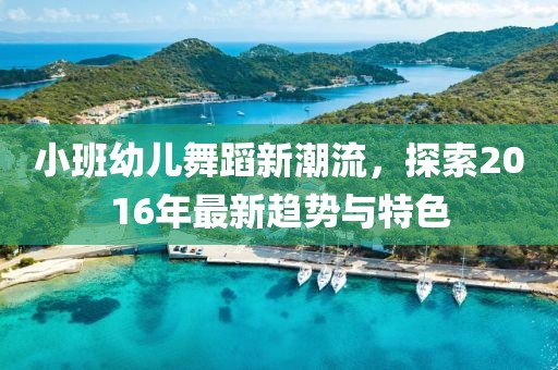 小班幼儿舞蹈新潮流，探索2016年最新趋势与特色