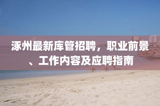 涿州最新库管招聘，职业前景、工作内容及应聘指南