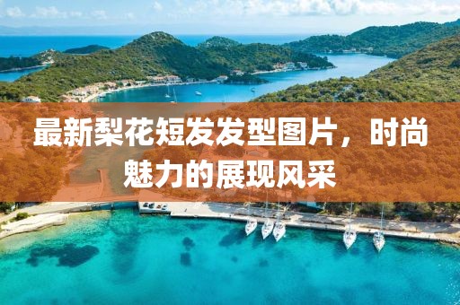 最新梨花短发发型图片，时尚魅力的展现风采