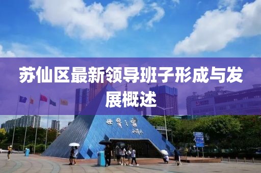 苏仙区最新领导班子形成与发展概述