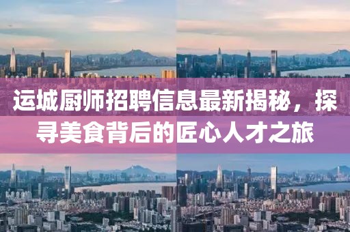 运城厨师招聘信息最新揭秘，探寻美食背后的匠心人才之旅