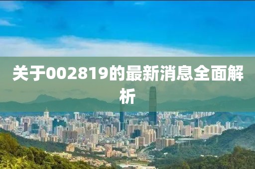 关于002819的最新消息全面解析