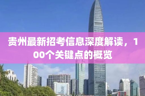 贵州最新招考信息深度解读，100个关键点的概览